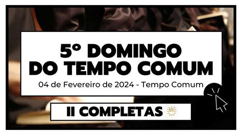 II Completas 04 de Fevereiro de 2024 5ª Semana Tempo Comum 5ª