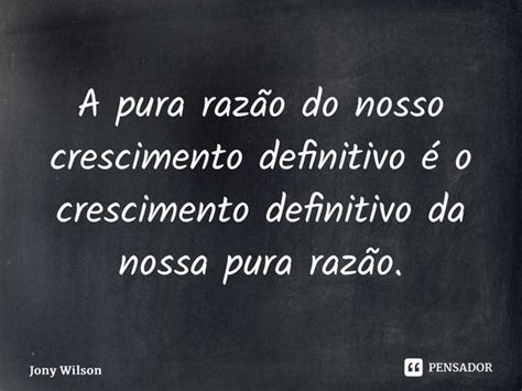 A Pura Raz O Do Nosso Crescimento Jony Wilson Pensador