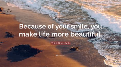 Thich Nhat Hanh Quote “because Of Your Smile You Make Life More