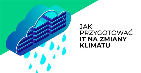 Jak sektor IT może się przygotować na zmiany klimatyczne