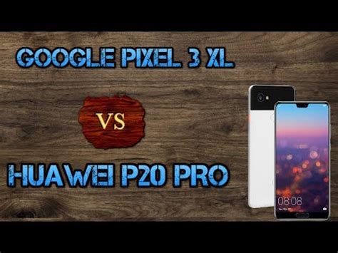 Google Pixel 3 Xl Vs Huawei P20 Pro Camera Features Specification And