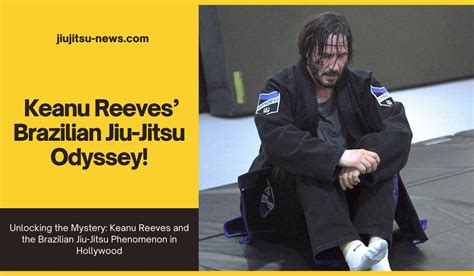 Unlocking The Secrets Of Keanu Reeves Brazilian Jiu Jitsu Odyssey