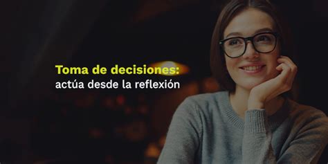 Toma De Decisiones Actúa Desde La Reflexión Blog Utel