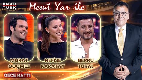 Murat Göçmez Nefise Karatay Berru Tural Mesut Yar ile Gece Hattı