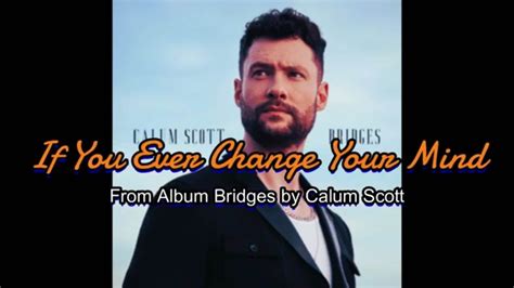 If You Ever Change Your Mind Lyrics Calum Scott Bridges Youtube