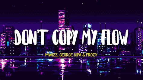 Mwizz George Kipa Frozy Don T Copy My Flow Lyrics Je Ne Sais