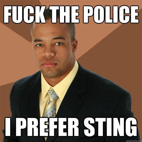 Fuck The Police I Prefer Sting Successful Black Man Quickmeme