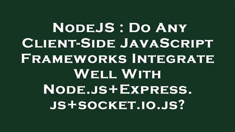 Nodejs Do Any Client Side Javascript Frameworks Integrate Well With