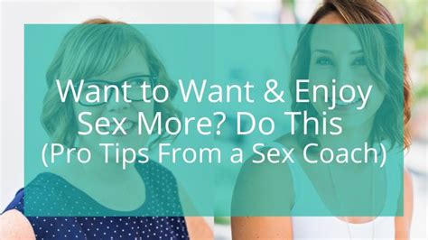 Want To Want And Enjoy Sex More Do This Pro Tips From A Sex Coach