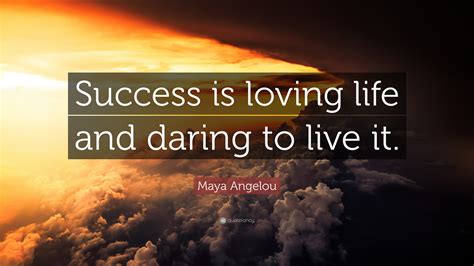 Maya Angelou Quote “success Is Loving Life And Daring To Live It ”