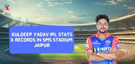 Kuldeep Yadav IPL Stats & Records in Sawai Mansingh Stadium, Jaipur