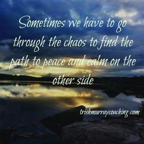 Sometimes We Have To Go Through The Chaos To Find The Path To Peace And Calm In The Other Side