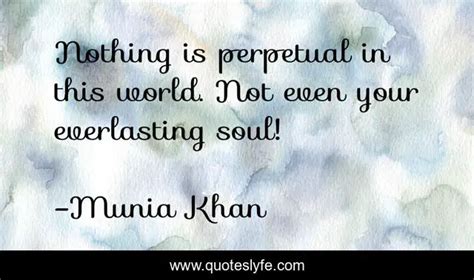 Nothing Is Perpetual In This World Not Even Your Everlasting Soul