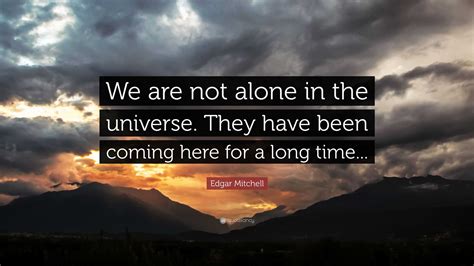 Edgar Mitchell Quote We Are Not Alone In The Universe They Have Been