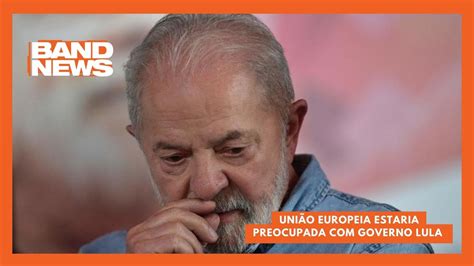 União Europeia estaria preocupada governo Lula BandNews TV YouTube