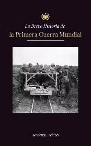 LA BREVE HISTORIA De La Primera Guerra Mundial La Gran Guerra Las