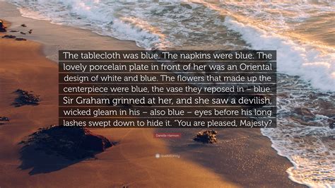 Danelle Harmon Quote: “The tablecloth was blue. The napkins were blue. The lovely porcelain ...