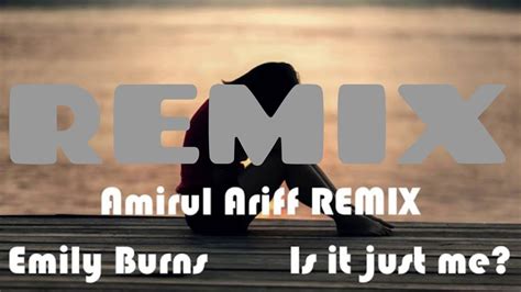 Emily Burns Is It Just Me Amirul Ariff Remix Youtube