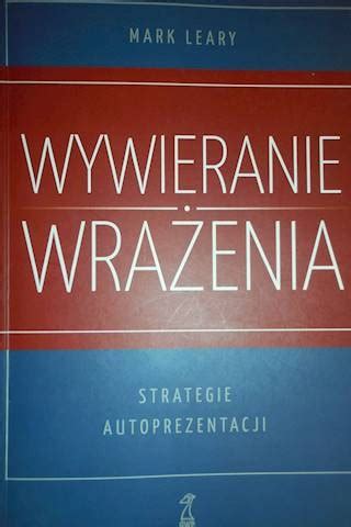 Wywieranie wrażenia Strategie autoprezentacji Mark Leary porównaj