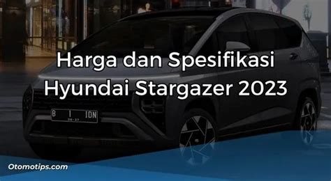 Harga Dan Spesifikasi Hyundai Stargazer Tampil Futuristik