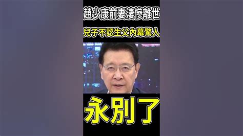 趙少康前妻淒慘離世，兒子不認生父內幕驚人 趙少康 茶娛飯後 Youtube