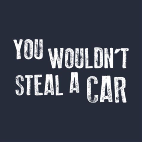 You Wouldn T Steal A Car S T Shirt Teepublic