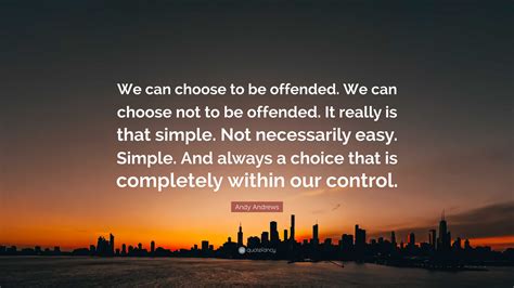 Andy Andrews Quote: “We can choose to be offended. We can choose not to