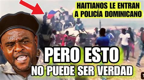 PERO COMO ASI Haitianos le entran a POLICÍA DOMINICANO Ellos creen