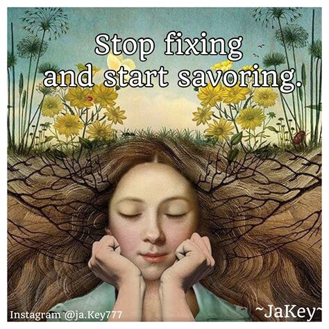 Let S Stop Fixing And Start Savoring The Way You Fix Is Through The