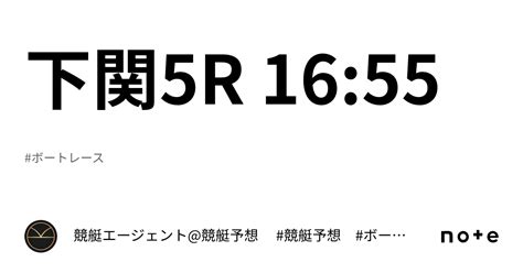 下関5r 1655 ｜💃🏻🕺🏼⚜️ 競艇エージェント競艇予想 ⚜️🕺🏼💃🏻 競艇 ボートレース予想