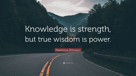 Matshona Dhliwayo Quote “knowledge Is Strength But True Wisdom Is Power ”