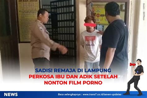 TRANS7 Sadis Remaja Di Lampung Perkosa Ibu Dan Adik Setelah Nonton