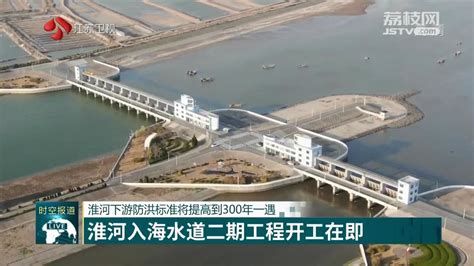 淮河入海水道二期工程开工在即 淮河下游防洪标准将提高到300年一遇荔枝网新闻