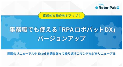 直感的な操作性がアップ！事務職でも使える「rpaロボパットdx」バージョンアップ～画面のリニューアルやexcelを読み取って繰り返すコマンドなどをリニューアル～｜株式会社fce