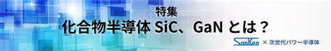 化合物半導体 Sic、ganとは ｜サンケン電気