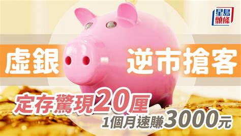 定存攻略｜虛銀逆市搶客 定存驚現20厘 1個月速賺逾3000元