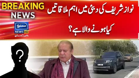 Breaking News Nawaz Sharif Important Meetings In Dubai Youtube