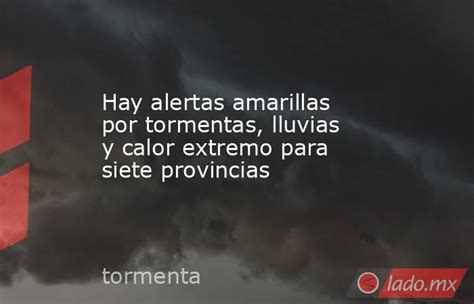 Hay Alertas Amarillas Por Tormentas Lluvias Y Calor Extremo Para Siete