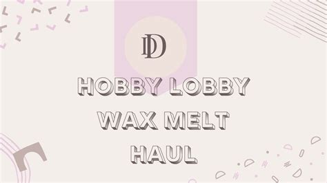 Hobby Lobby DD Darsee David Wax Melts Haul July 2021 YouTube