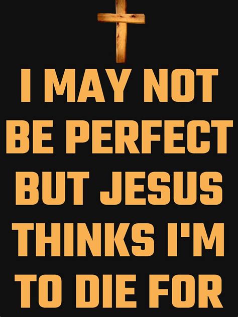 I May Not Be Perfect But Jesus Thinks Im To Die For T Shirt For Sale