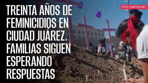 TREINTA AÑOS de feminicidios en Ciudad Juárez Familias siguen