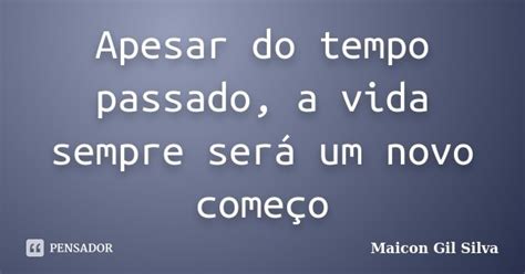 Apesar Do Tempo Passado A Vida Sempre Maicon Gil Silva Pensador