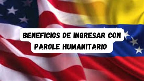 Beneficios De Ingresar A Estados Unidos Con Parole Humanitario