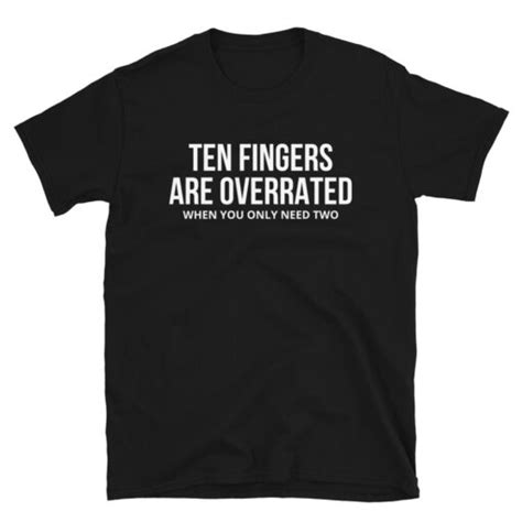 Ten Fingers Are Overrated When You Only Need Two T Shirt PYGear