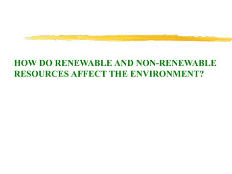 HOW DO RENEWABLE AND NON-RENEWABLE RESOURCES AFFECT THE ENVIRONMENT?