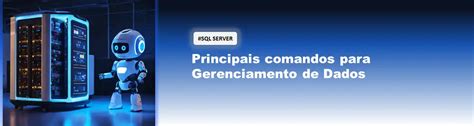 Desvendando O SQL Server Principais Comandos Para Gerenciamento De Dados