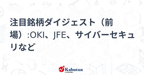 注目銘柄ダイジェスト（前場）oki、jfe、サイバーセキュリなど 市況 株探ニュース