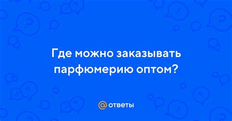 Ответы Mail: Где можно заказывать парфюмерию оптом?