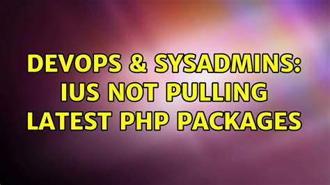 DevOps SysAdmins IUS Not Pulling Latest PHP Packages YouTube