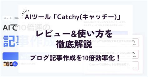 Aiツール「catchy」でブログ記事作成を10倍効率化！レビューand使い方を徹底解説